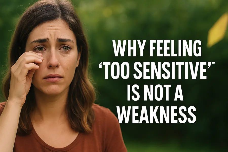 Why Feeling ‘Too Sensitive’ Is Not a Weakness (And How to Embrace It)