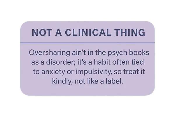 Not a Clinical Thing: Oversharing ain't in the psych books as a disorder it's a habit often tied to anxiety or impulsivity, so treat it kindly, not like a label