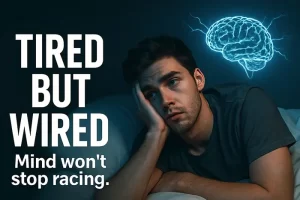 Tired But Wired: When Your Body’s Exhausted But Your Brain Won’t Shut Up